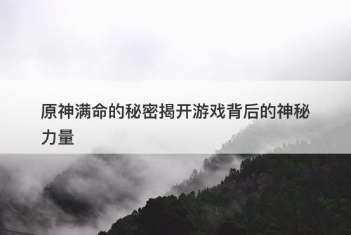 原神满命的秘密揭开游戏背后的神秘力量