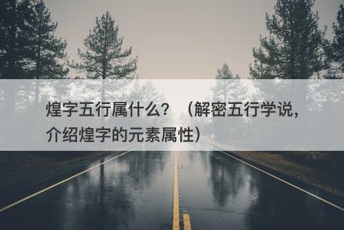 煌字五行属什么？（解密五行学说，介绍煌字的元素属性）