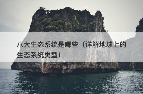 八大生态系统是哪些（详解地球上的生态系统类型）