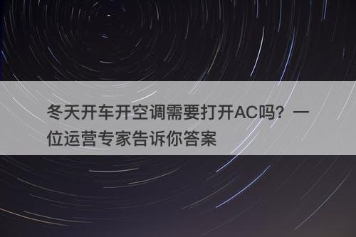 冬天开车开空调需要打开AC吗？一位运营专家告诉你答案