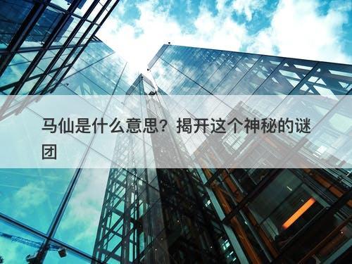 马仙是什么意思？揭开这个神秘的谜团