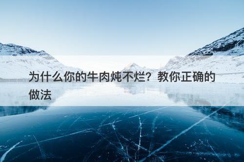 为什么你的牛肉炖不烂？教你正确的做法