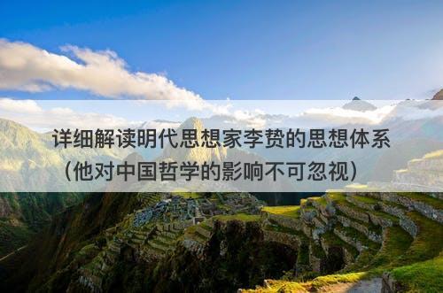 详细解读明代思想家李贽的思想体系（他对中国哲学的影响不可忽视）