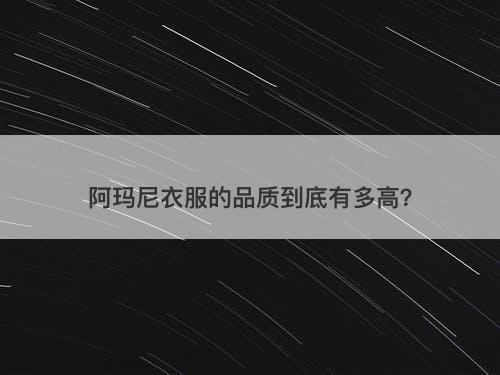阿玛尼衣服的品质到底有多高？