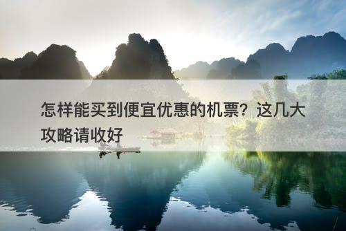 怎样能买到便宜优惠的机票？这几大攻略请收好