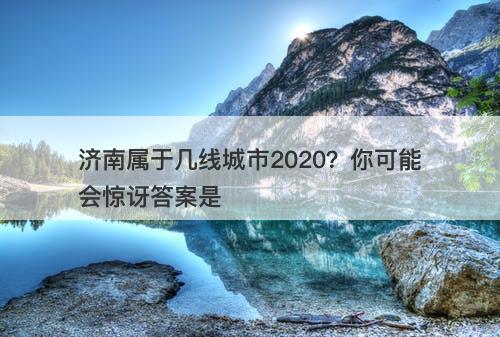 济南属于几线城市2020？你可能会惊讶答案是