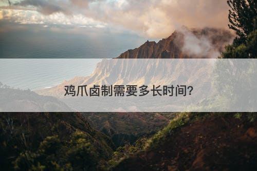 鸡爪卤制需要多长时间？
