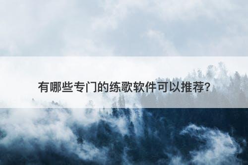 有哪些专门的练歌软件可以推荐？