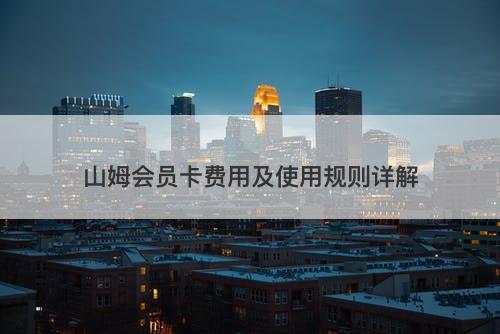 山姆会员卡费用及使用规则详解