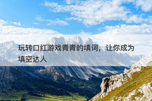 玩转口红游戏青青的填词，让你成为填空达人