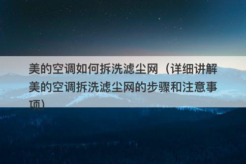 美的空调如何拆洗滤尘网（详细讲解美的空调拆洗滤尘网的步骤和注意事项）