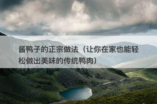 酱鸭子的正宗做法（让你在家也能轻松做出美味的传统鸭肉）