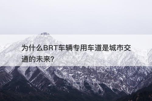 为什么BRT车辆专用车道是城市交通的未来？