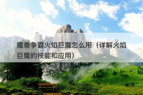 魔兽争霸火焰巨魔怎么用（详解火焰巨魔的技能和应用）