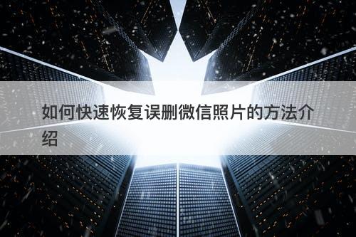 如何快速恢复误删微信照片的方法介绍