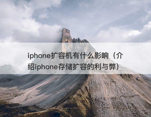 iphone扩容机有什么影响（介绍iphone存储扩容的利与弊）