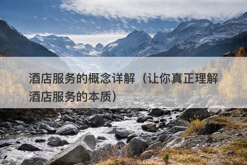 酒店服务的概念详解（让你真正理解酒店服务的本质）