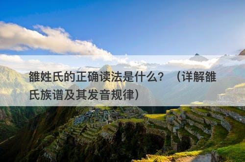 雒姓氏的正确读法是什么？（详解雒氏族谱及其发音规律）