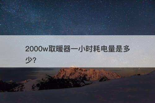 2000w取暖器一小时耗电量是多少？