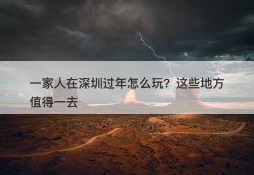 一家人在深圳过年怎么玩？这些地方值得一去