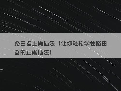 路由器正确插法（让你轻松学会路由器的正确插法）