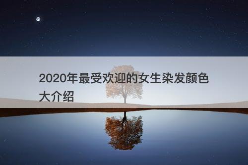 2020年最受欢迎的女生染发颜色大介绍