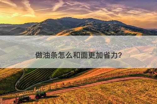 做油条怎么和面更加省力？-图1