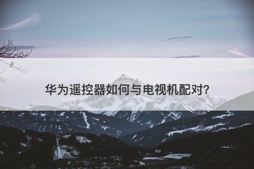 华为遥控器如何与电视机配对？