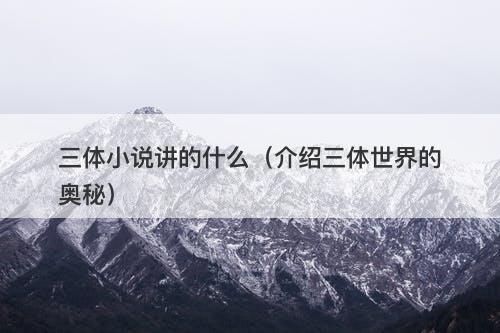 三体小说讲的什么（介绍三体世界的奥秘）