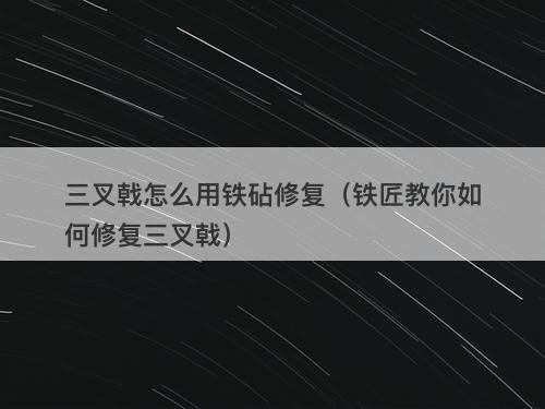 三叉戟怎么用铁砧修复（铁匠教你如何修复三叉戟）