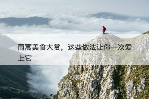 茼蒿美食大赏，这些做法让你一次爱上它