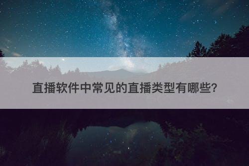 直播软件中常见的直播类型有哪些？
