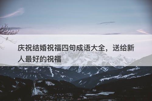 庆祝结婚祝福四句成语大全，送给新人最好的祝福-图1