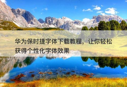 华为保时捷字体下载教程，让你轻松获得个性化字体效果