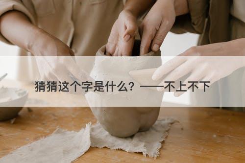 猜猜这个字是什么？——不上不下