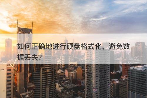 如何正确地进行硬盘格式化，避免数据丢失？