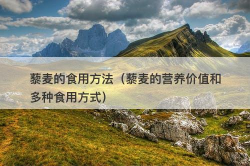 藜麦的食用方法（藜麦的营养价值和多种食用方式）