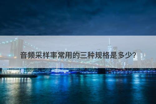 音频采样率常用的三种规格是多少？