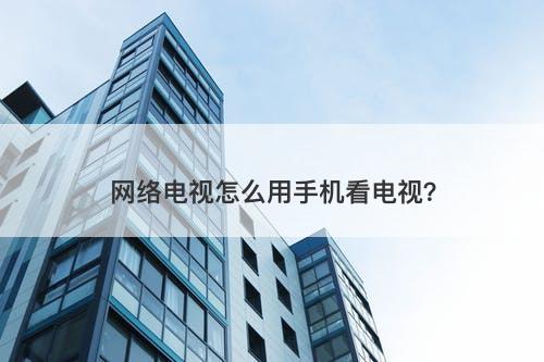 网络电视怎么用手机看电视？