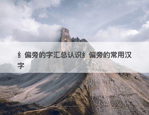 纟偏旁的字汇总认识纟偏旁的常用汉字