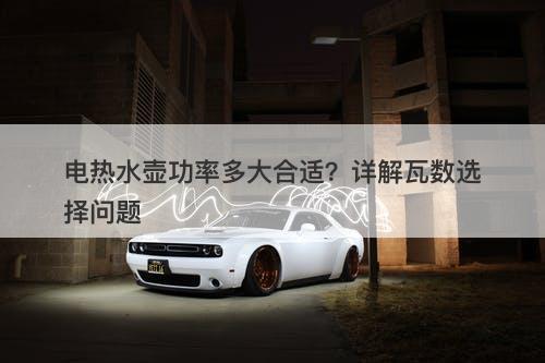 电热水壶功率多大合适？详解瓦数选择问题