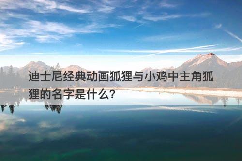 迪士尼经典动画狐狸与小鸡中主角狐狸的名字是什么？