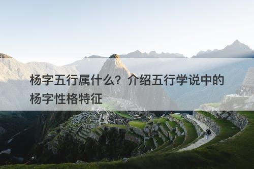 杨字五行属什么？介绍五行学说中的杨字性格特征