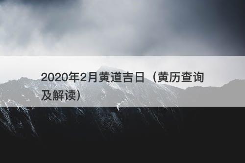 2020年2月黄道吉日（黄历查询及解读）