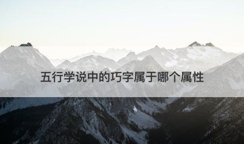 五行学说中的巧字属于哪个属性