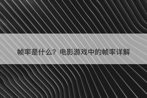 帧率是什么？电影游戏中的帧率详解
