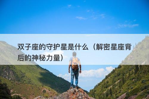 双子座的守护星是什么（解密星座背后的神秘力量）