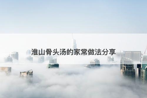 淮山骨头汤的家常做法分享