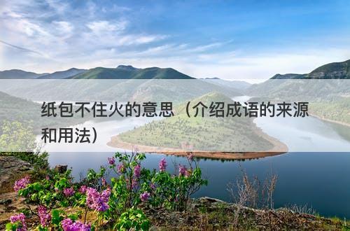 纸包不住火的意思（介绍成语的来源和用法）