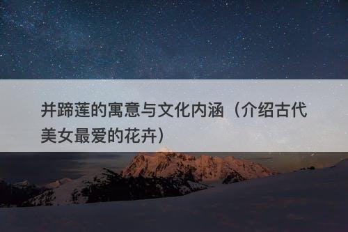 并蹄莲的寓意与文化内涵（介绍古代美女最爱的花卉）